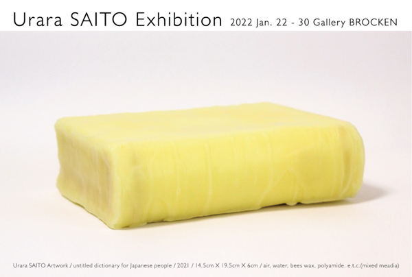 yƂWētz
Urara SAITO Exhibition
ƂW
2022N122iyj`30ij
am12:00 - pm19:00 iŏI17:00܂Łj
ꖳ
GALLERY BROCKEN@M[ubP
184-0004@ss{3-4-35
Tel/Fax 042-381-2723
https://gallerybrocken.com
JRwk11